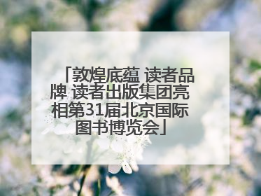 敦煌底蕴 读者品牌 读者出版集团亮相第31届北京国际图书博览会