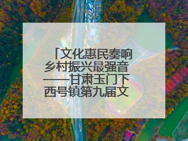 文化惠民奏响乡村振兴最强音——甘肃玉门下西号镇第九届文化艺术节启幕