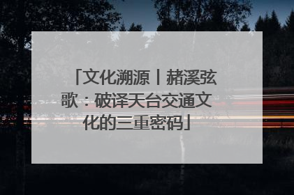 文化溯源丨赭溪弦歌：破译天台交通文化的三重密码