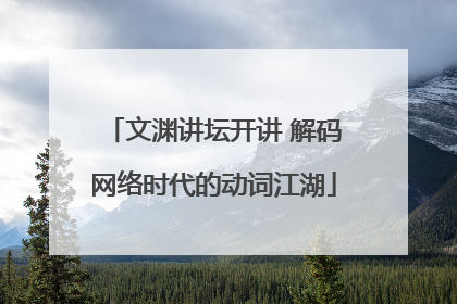 文渊讲坛开讲 解码网络时代的动词江湖