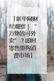 新华网财经观察｜“万物皆可外卖”？即时零售重构消费市场