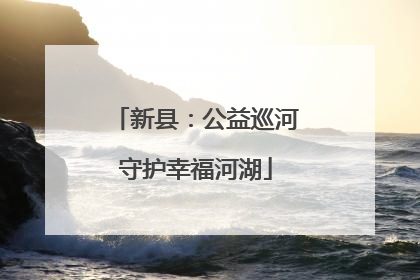新县：公益巡河守护幸福河湖