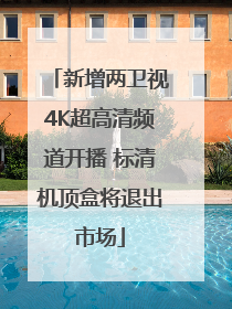 新增两卫视4K超高清频道开播 标清机顶盒将退出市场