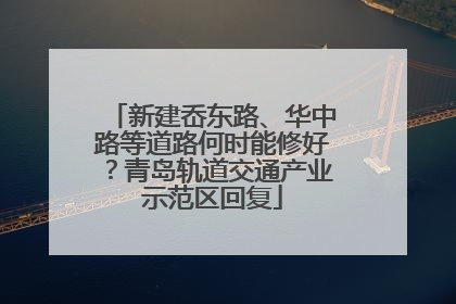 新建岙东路、华中路等道路何时能修好？青岛轨道交通产业示范区回复