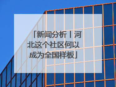 新闻分析丨河北这个社区何以成为全国样板