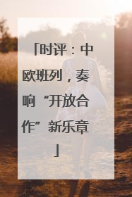 时评：中欧班列，奏响“开放合作”新乐章