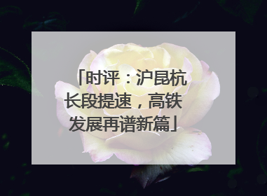 时评：沪昆杭长段提速，高铁发展再谱新篇