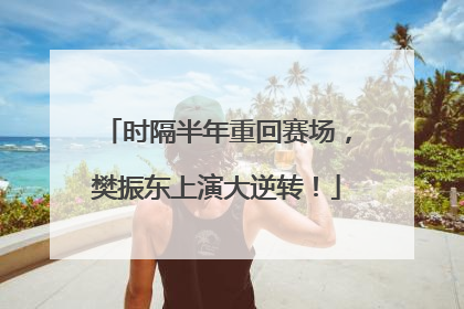 时隔半年重回赛场，樊振东上演大逆转！