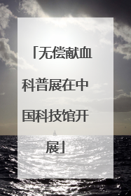 无偿献血科普展在中国科技馆开展