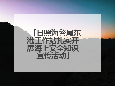 日照海警局东港工作站扎实开展海上安全知识宣传活动