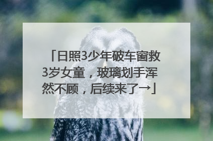 日照3少年破车窗救3岁女童，玻璃划手浑然不顾，后续来了→