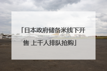 日本政府储备米线下开售 上千人排队抢购