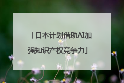 日本计划借助AI加强知识产权竞争力