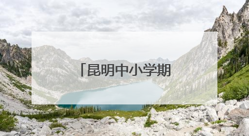 昆明中小学期末考试和放假时间来了→