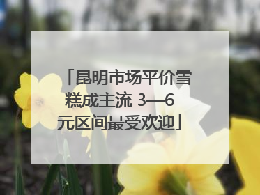 昆明市场平价雪糕成主流 3—6元区间最受欢迎