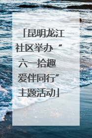 昆明龙江社区举办“六一拾趣 爱伴同行”主题活动