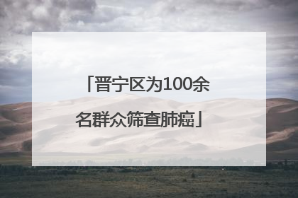 晋宁区为100余名群众筛查肺癌