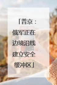 普京：俄军正在边境沿线建立安全缓冲区