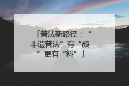 普法新路径：“非遗普法”有“颜”更有“料”