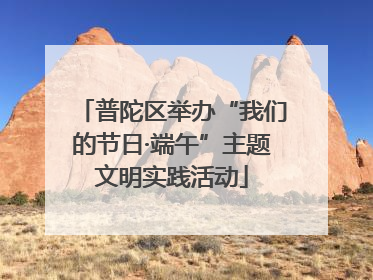 普陀区举办“我们的节日·端午”主题文明实践活动