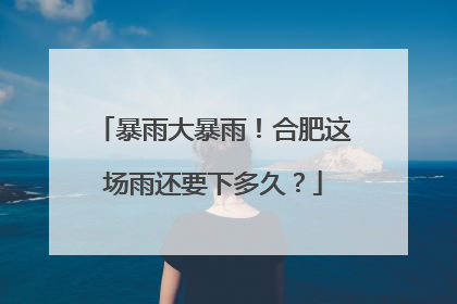 暴雨大暴雨！合肥这场雨还要下多久？