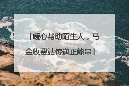 暖心帮助陌生人，马金收费站传递正能量