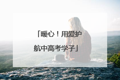暖心！用爱护航中高考学子