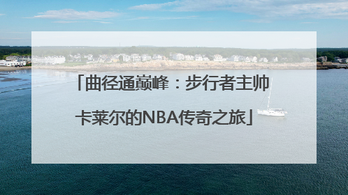 曲径通巅峰：步行者主帅卡莱尔的NBA传奇之旅