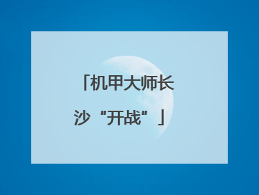 机甲大师长沙“开战”