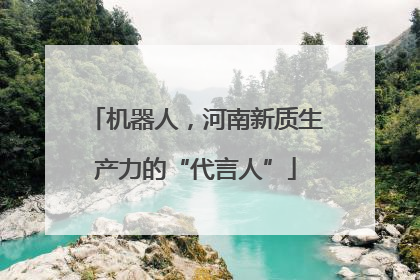 机器人，河南新质生产力的“代言人”