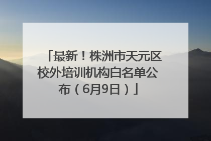最新！株洲市天元区校外培训机构白名单公布（6月9日）