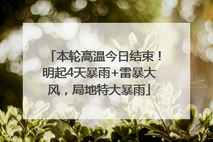 本轮高温今日结束！明起4天暴雨+雷暴大风，局地特大暴雨