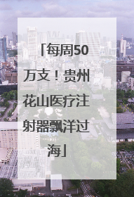 每周50万支！贵州花山医疗注射器飘洋过海