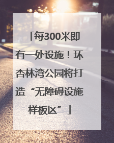 每300米即有一处设施！环杏林湾公园将打造“无障碍设施样板区”