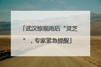 武汉惊现雨后“灵芝”，专家紧急提醒
