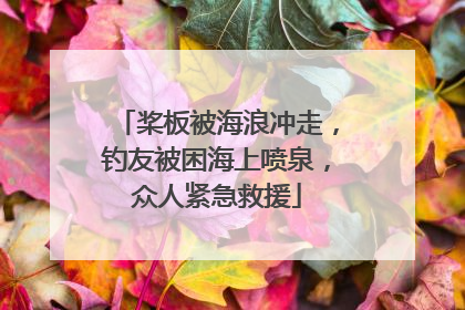 桨板被海浪冲走,钓友被困海上喷泉,众人紧急救援