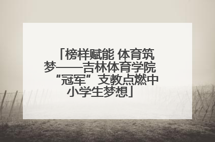 榜样赋能 体育筑梦——吉林体育学院“冠军”支教点燃中小学生梦想
