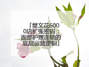 樊文花6000店扩张密码：面部护理连锁的底层运营逻辑