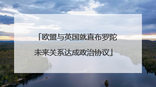 欧盟与英国就直布罗陀未来关系达成政治协议