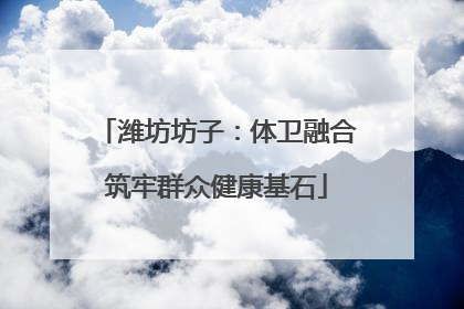 潍坊坊子：体卫融合筑牢群众健康基石