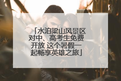 水泊梁山风景区对中、高考生免费开放 这个暑假一起畅享英雄之旅