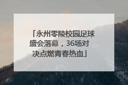 永州零陵校园足球盛会落幕，36场对决点燃青春热血