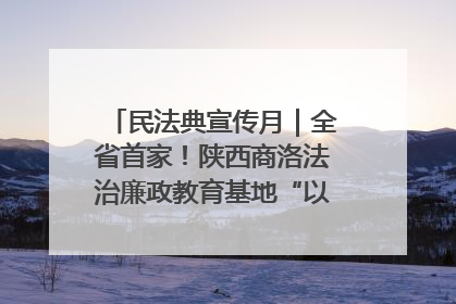 民法典宣传月｜全省首家！陕西商洛法治廉政教育基地“以案说纪”润人心