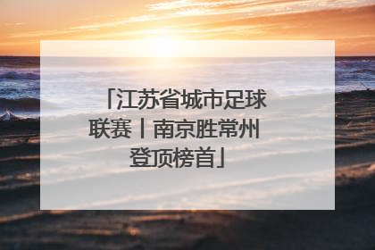 江苏省城市足球联赛丨南京胜常州 登顶榜首