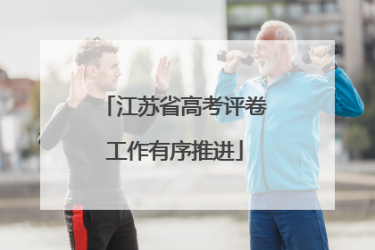 江苏省高考评卷工作有序推进