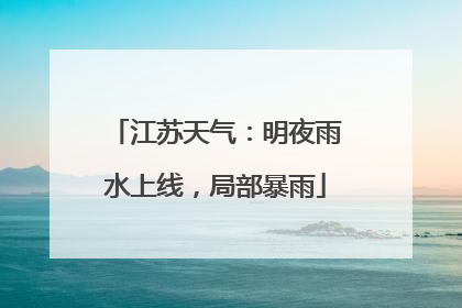 江苏天气：明夜雨水上线，局部暴雨
