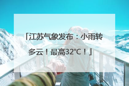 江苏气象发布：小雨转多云！最高32℃！