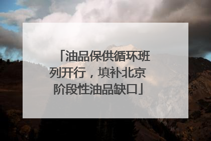 油品保供循环班列开行，填补北京阶段性油品缺口