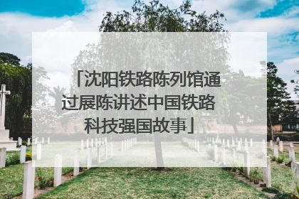 沈阳铁路陈列馆通过展陈讲述中国铁路科技强国故事
