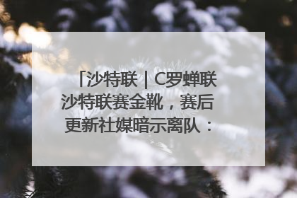沙特联｜C罗蝉联沙特联赛金靴，赛后更新社媒暗示离队：这个章节结束了